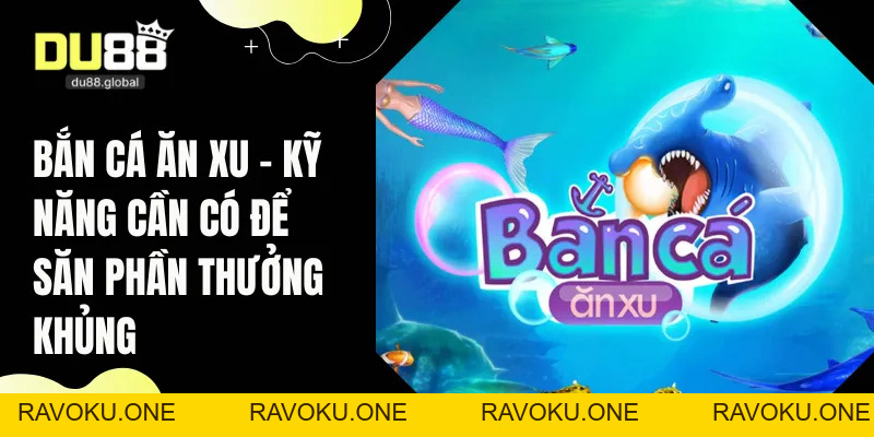 Bắn Cá Ăn Xu - Kỹ Năng Cần Có Để Săn Phần Thưởng Khủng - RAVOKU