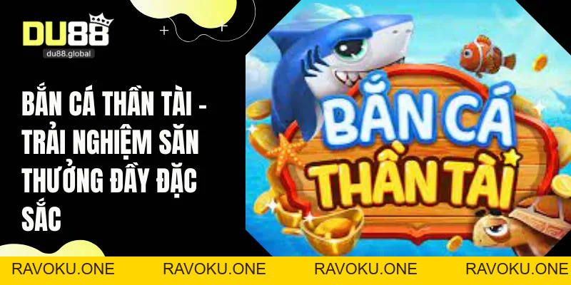 Bắn Cá Thần Tài - Trải Nghiệm Săn Thưởng Đầy Đặc Sắc  - RAVOKU