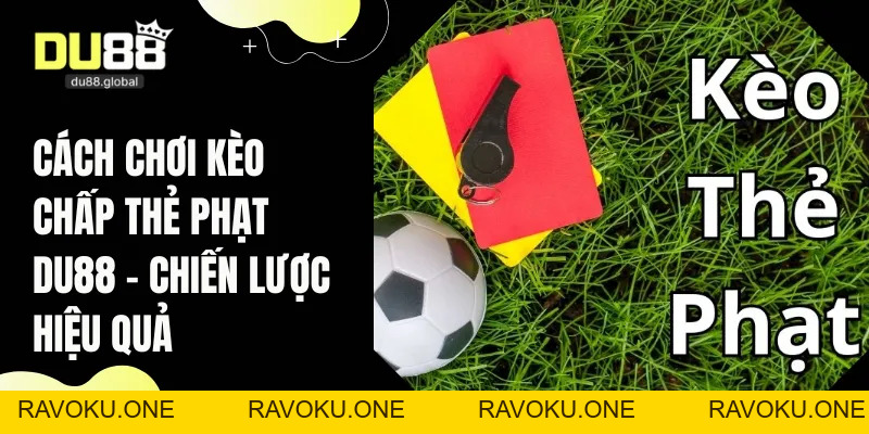 Cách Chơi Kèo Chấp Thẻ Phạt DU88 – Chiến Lược Hiệu Quả - RAVOKU