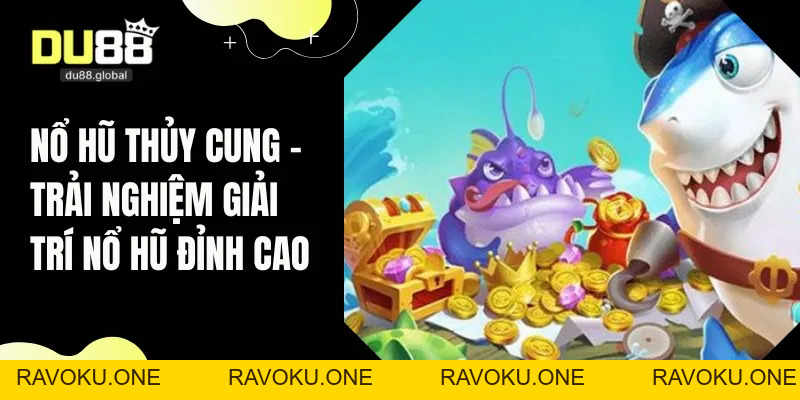 Nổ Hũ Thủy Cung - Trải Nghiệm Giải Trí Nổ Hũ Đỉnh Cao - RAVOKU